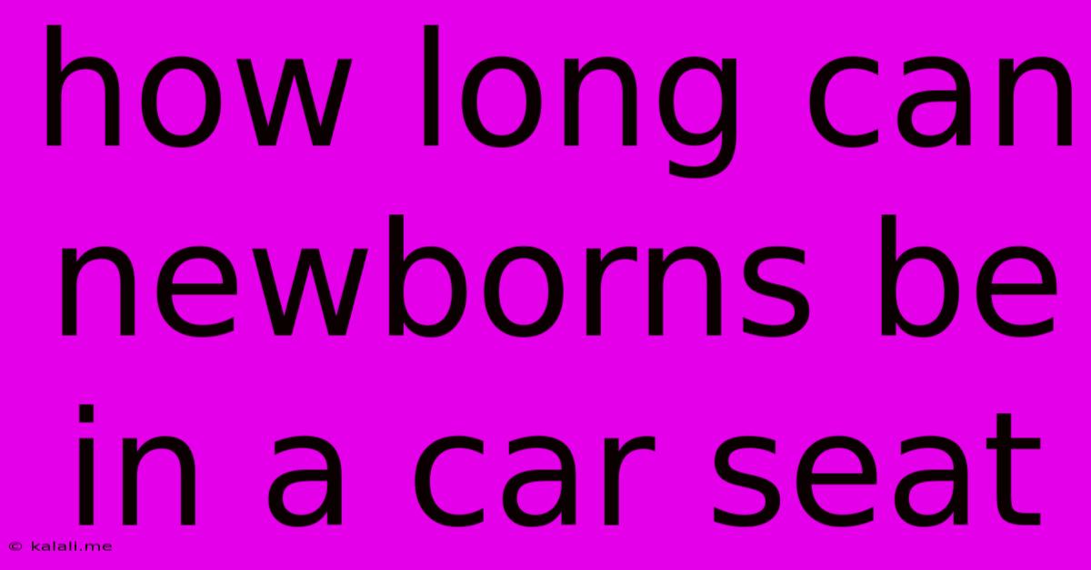 How Long Can Newborns Be In A Car Seat