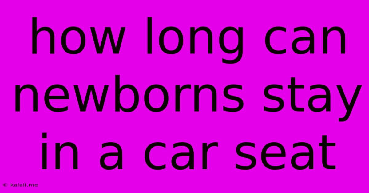 How Long Can Newborns Stay In A Car Seat