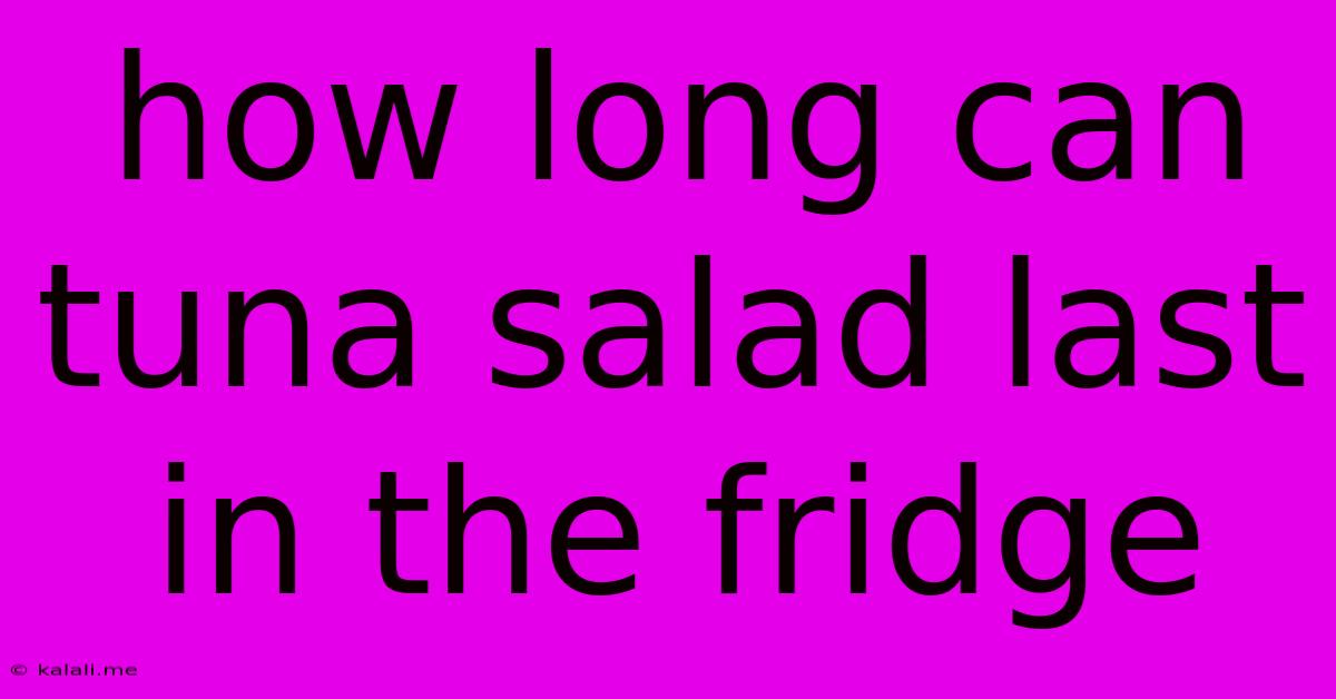 How Long Can Tuna Salad Last In The Fridge