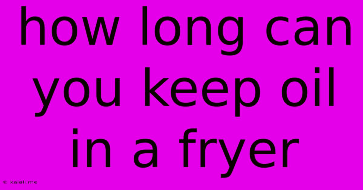 How Long Can You Keep Oil In A Fryer
