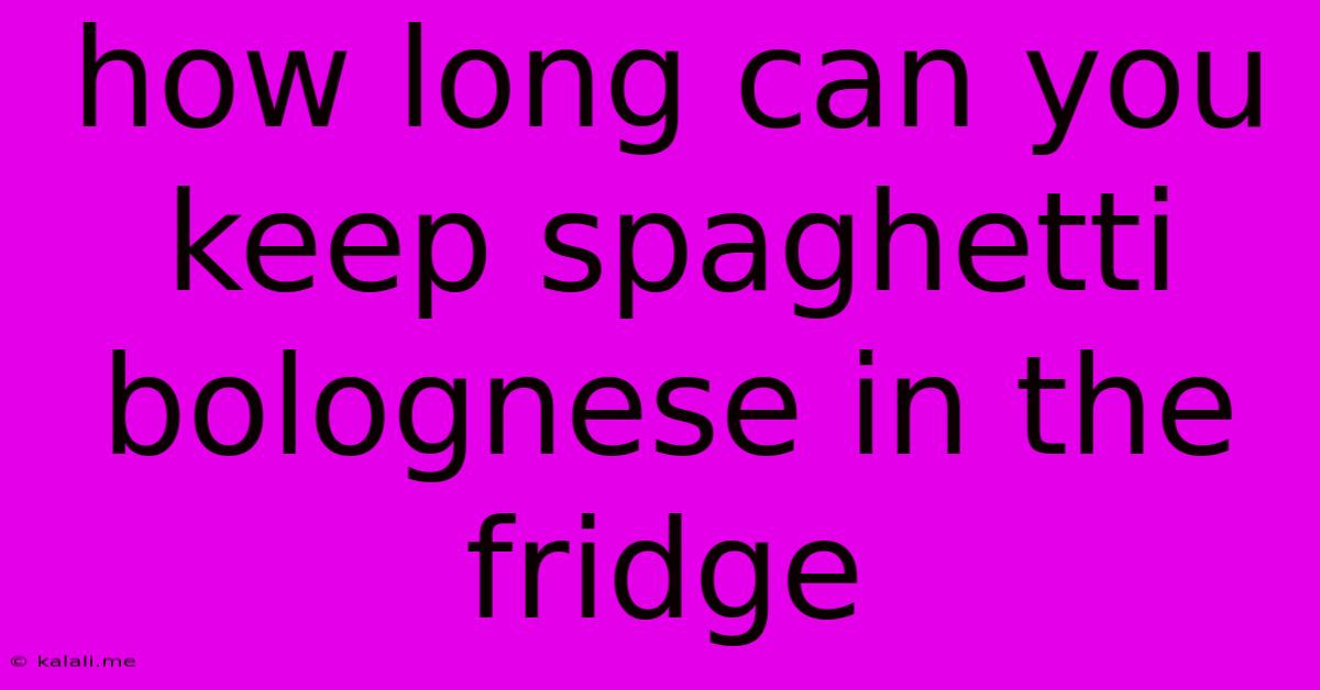 How Long Can You Keep Spaghetti Bolognese In The Fridge