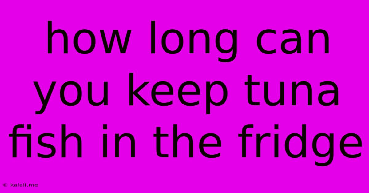 How Long Can You Keep Tuna Fish In The Fridge
