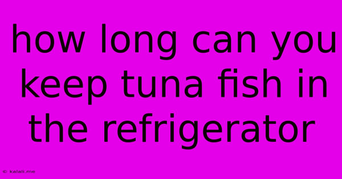 How Long Can You Keep Tuna Fish In The Refrigerator