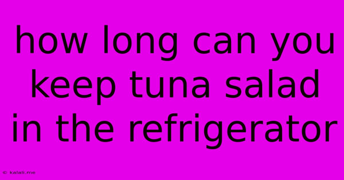 How Long Can You Keep Tuna Salad In The Refrigerator