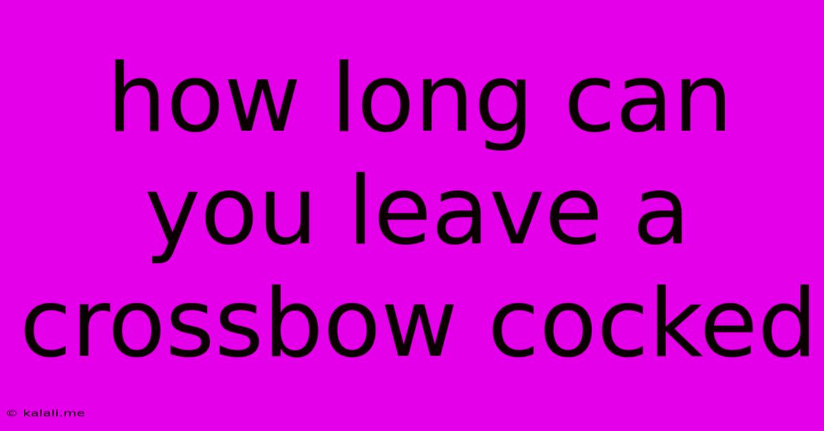 How Long Can You Leave A Crossbow Cocked