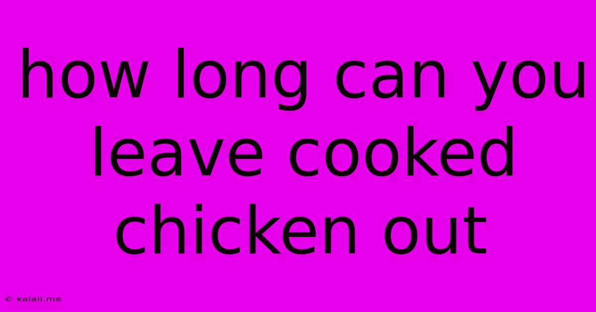 How Long Can You Leave Cooked Chicken Out