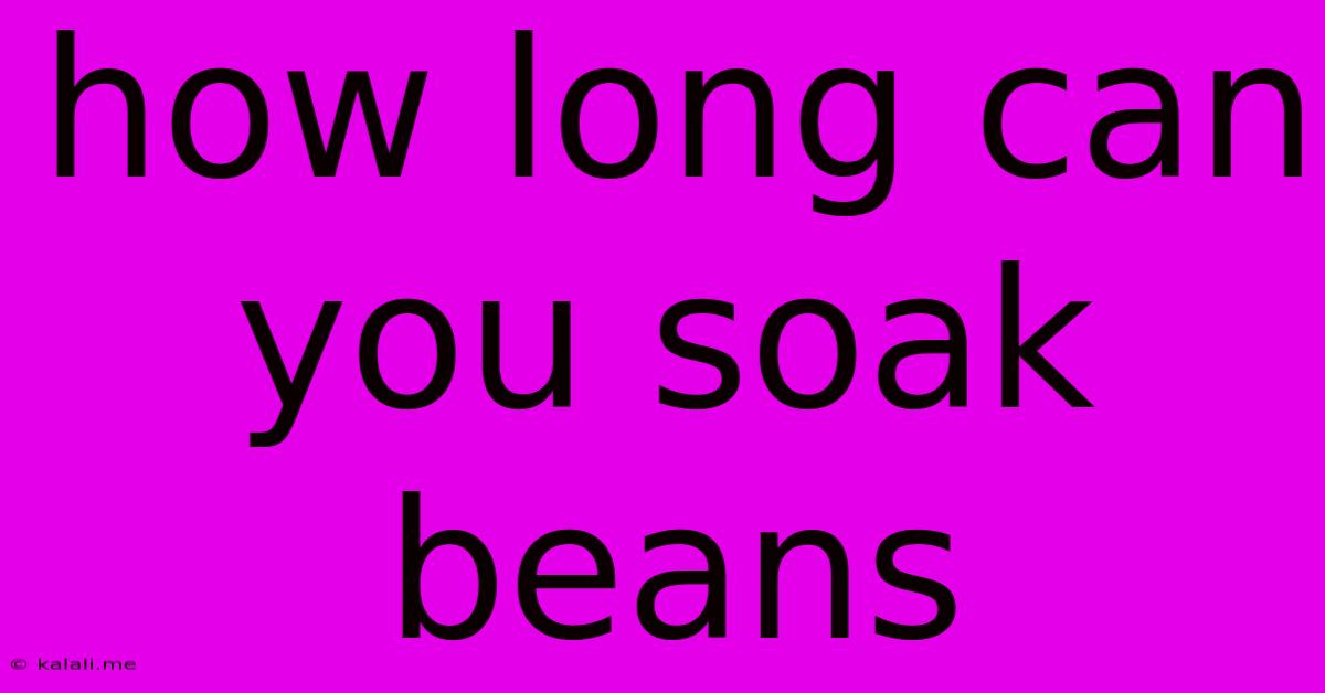 How Long Can You Soak Beans