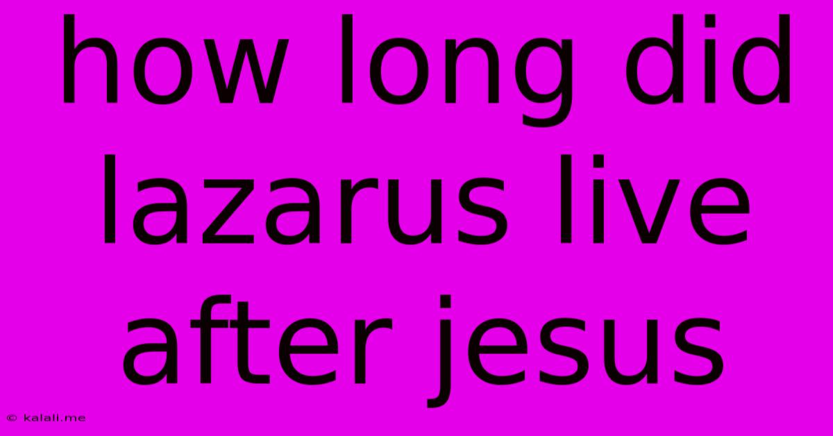 How Long Did Lazarus Live After Jesus