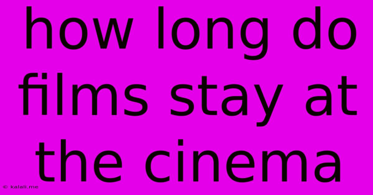 How Long Do Films Stay At The Cinema