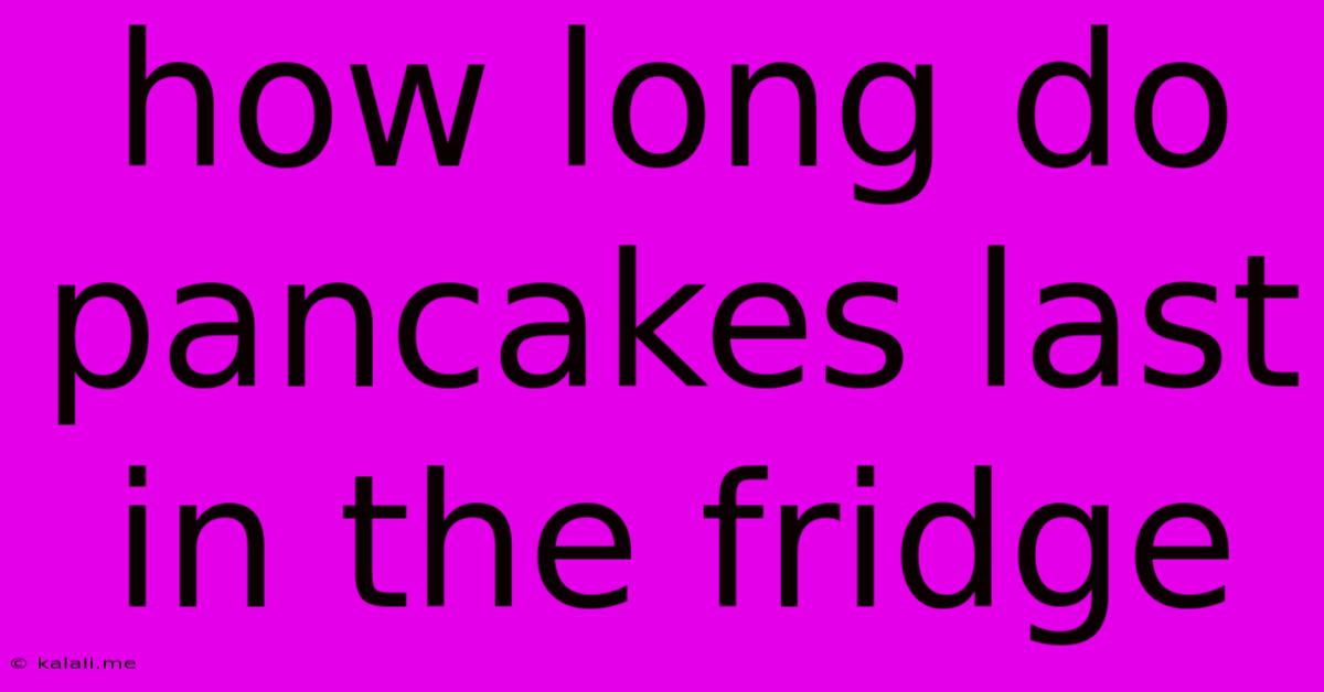 How Long Do Pancakes Last In The Fridge