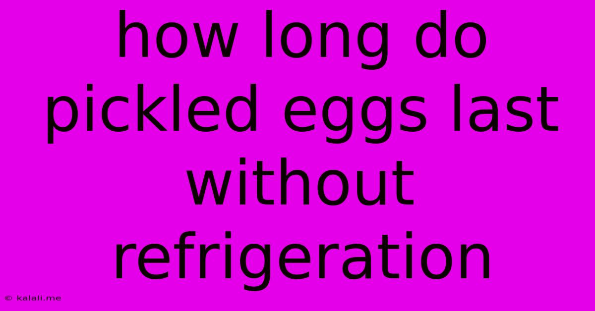 How Long Do Pickled Eggs Last Without Refrigeration