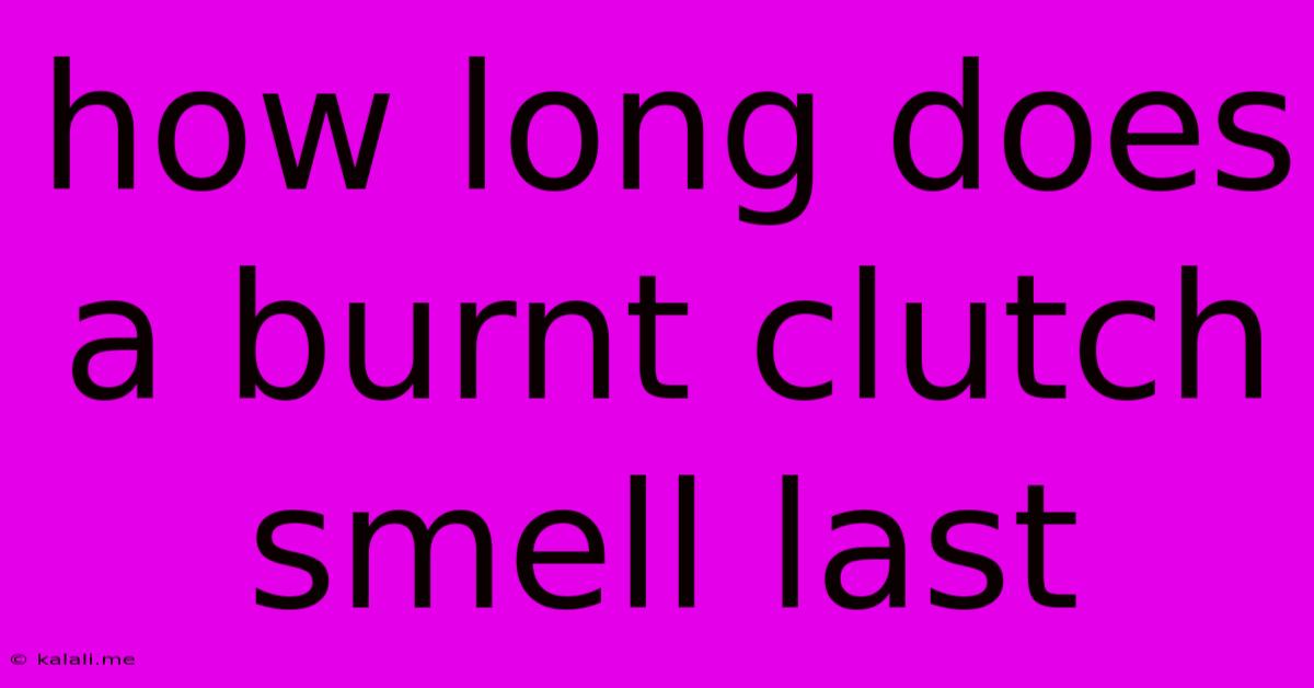 How Long Does A Burnt Clutch Smell Last