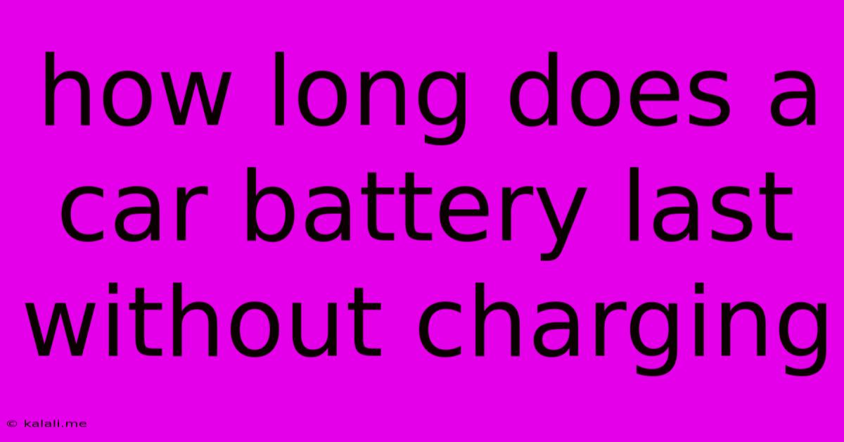 How Long Does A Car Battery Last Without Charging