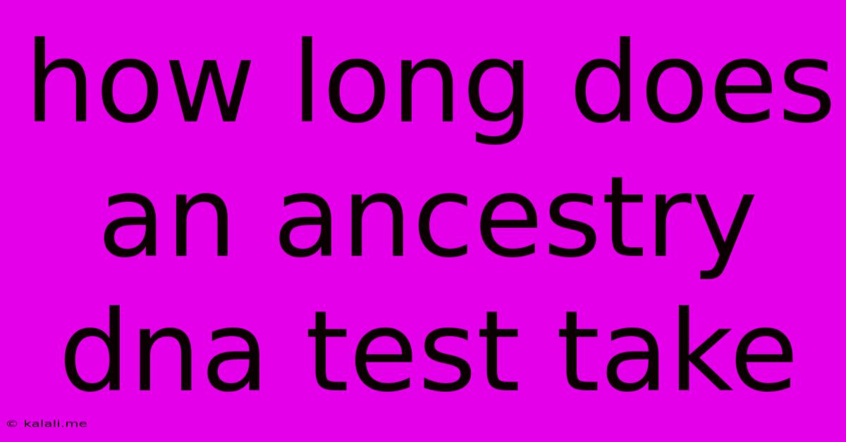 How Long Does An Ancestry Dna Test Take