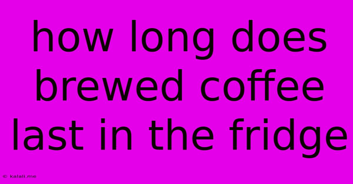 How Long Does Brewed Coffee Last In The Fridge