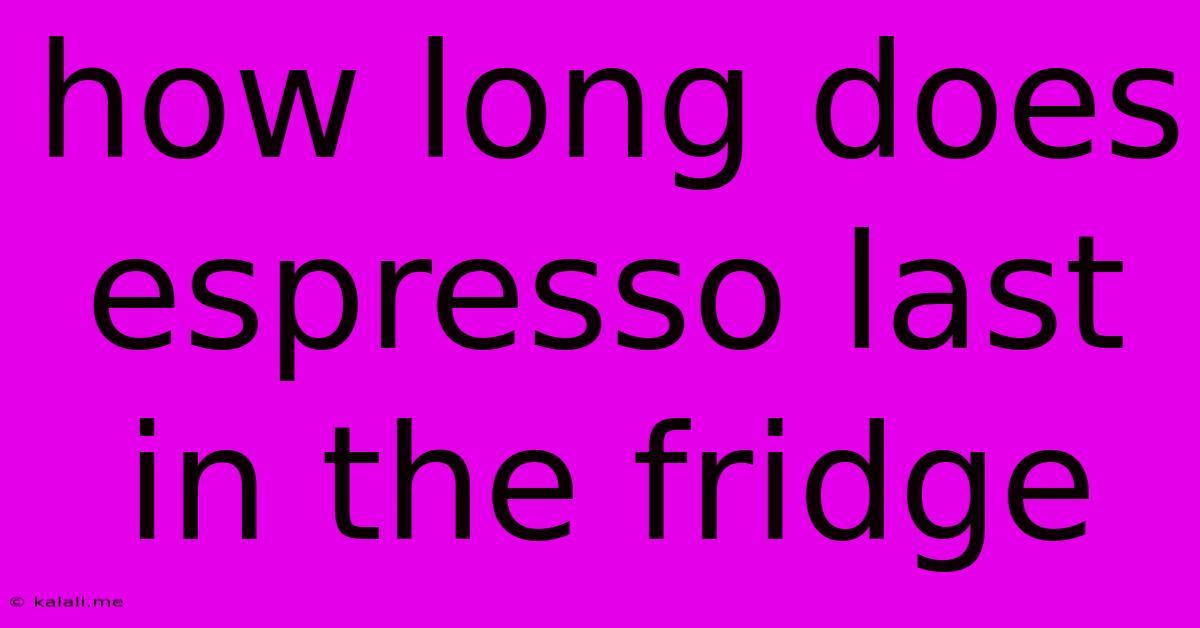 How Long Does Espresso Last In The Fridge