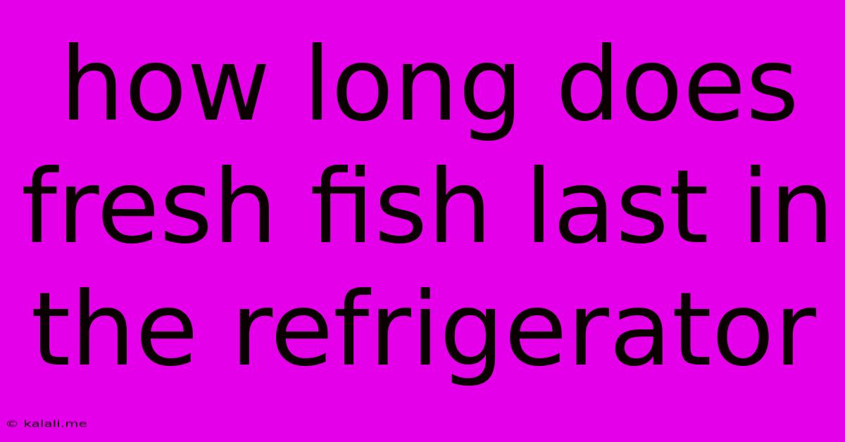 How Long Does Fresh Fish Last In The Refrigerator