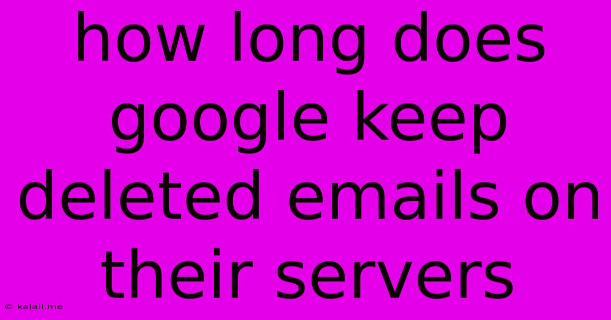 How Long Does Google Keep Deleted Emails On Their Servers