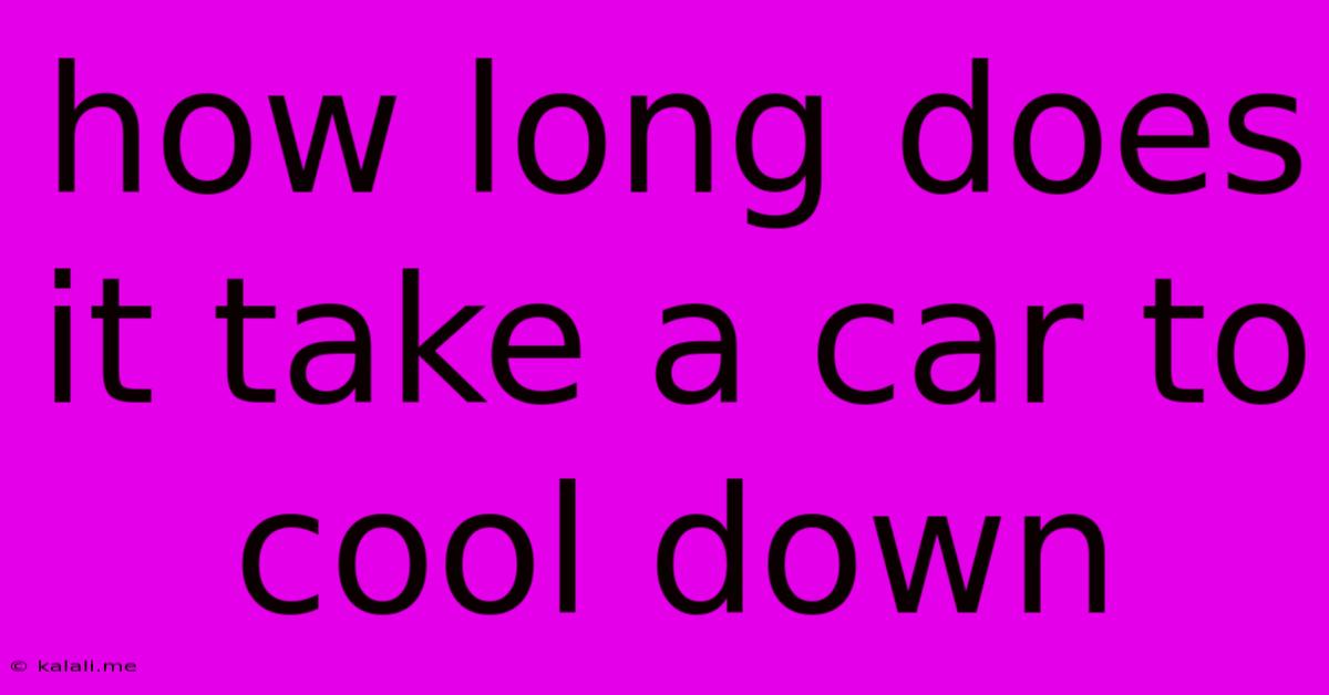 How Long Does It Take A Car To Cool Down