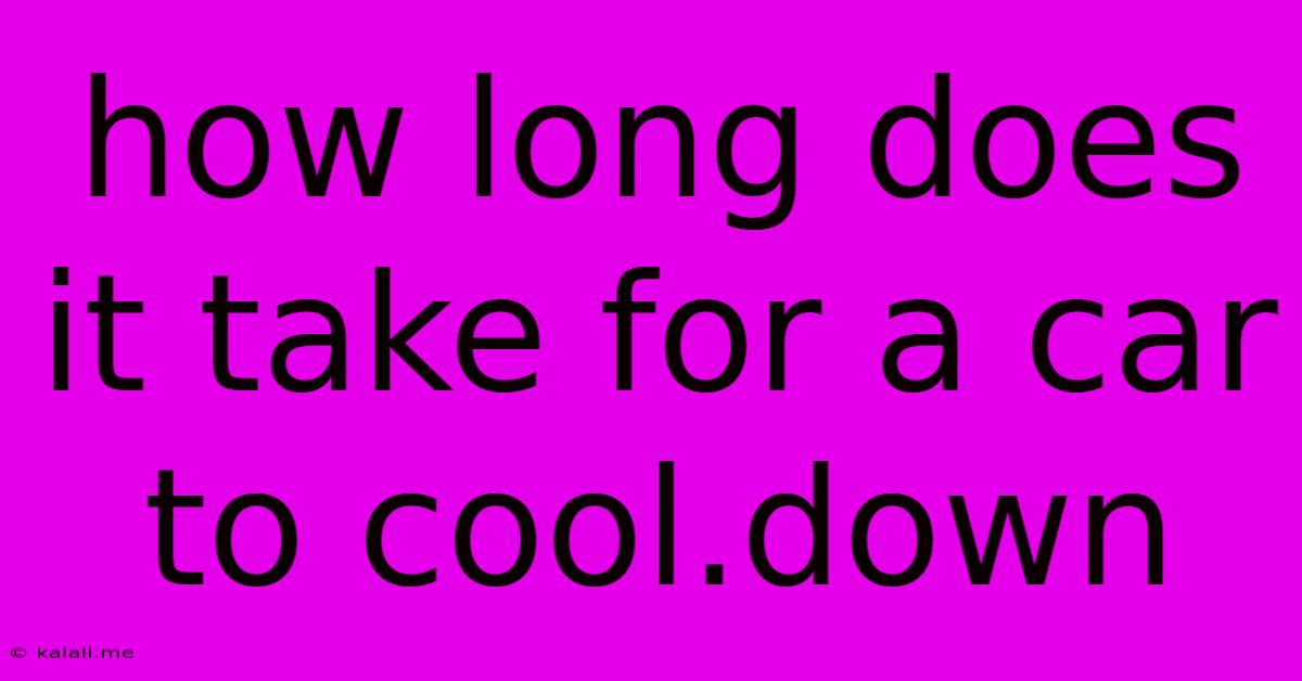 How Long Does It Take For A Car To Cool.down