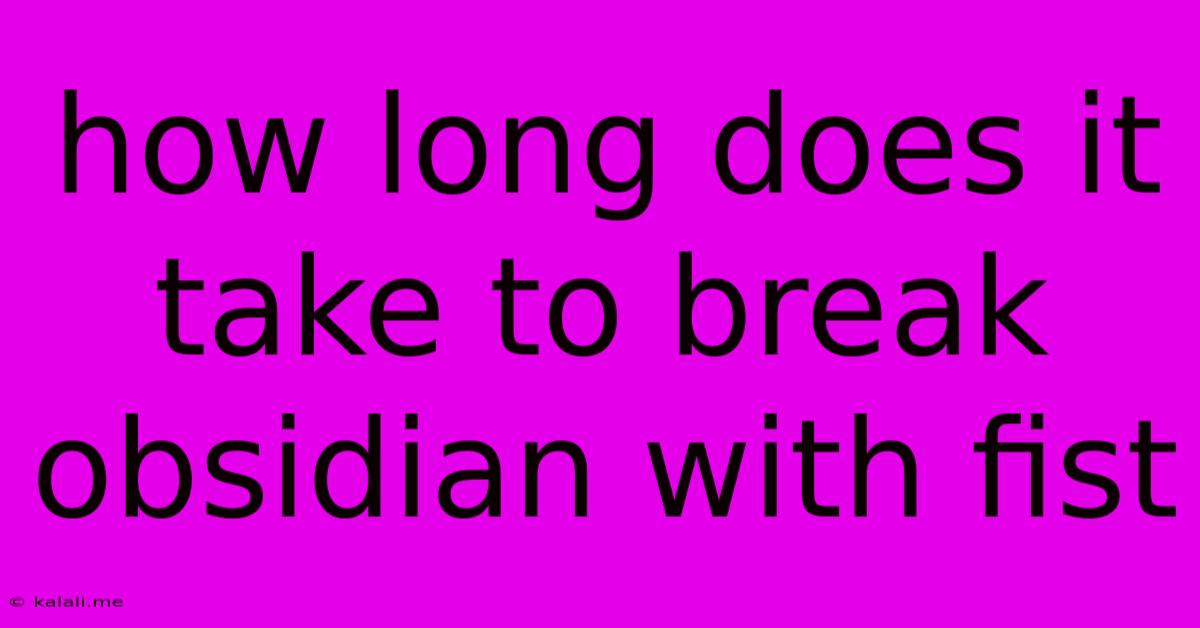 How Long Does It Take To Break Obsidian With Fist