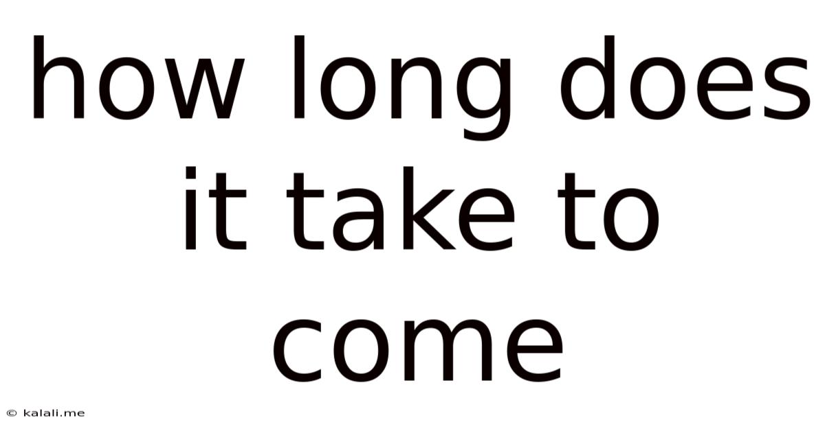 How Long Does It Take To Come