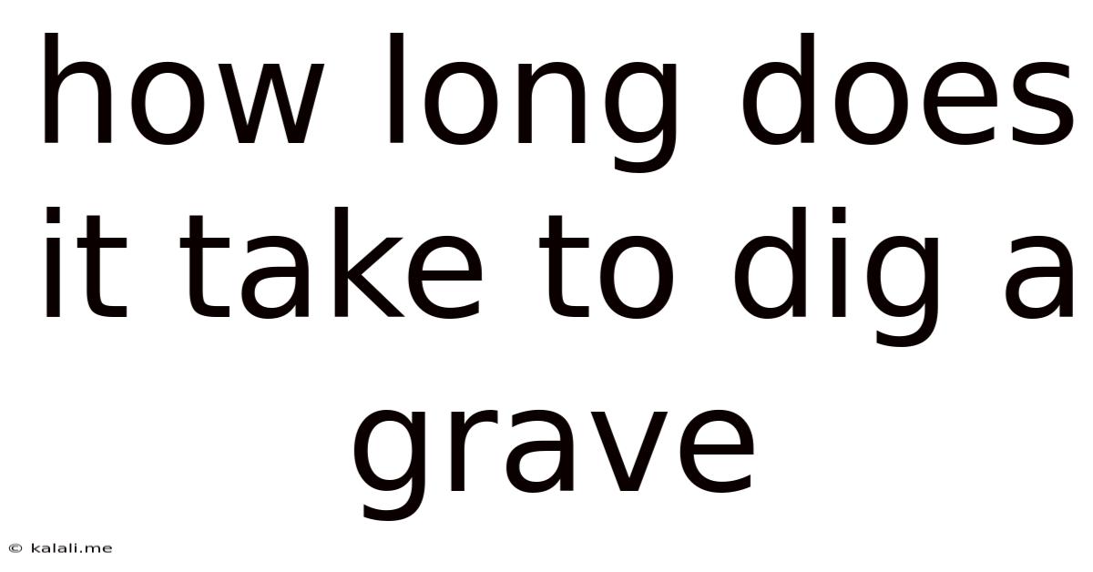 How Long Does It Take To Dig A Grave