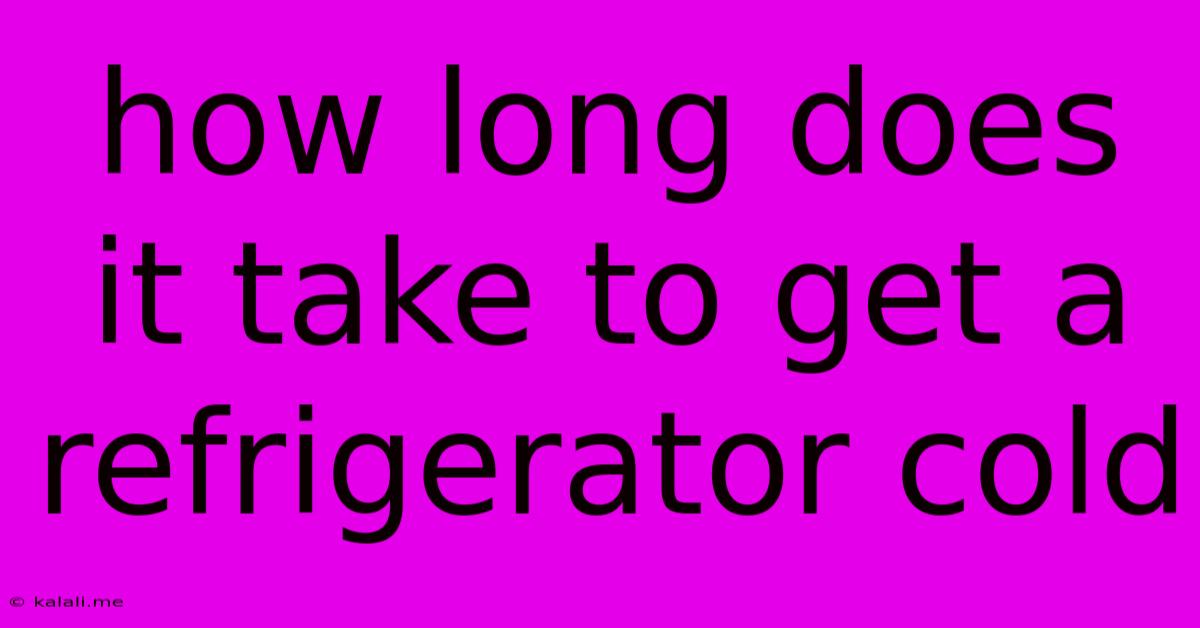 How Long Does It Take To Get A Refrigerator Cold