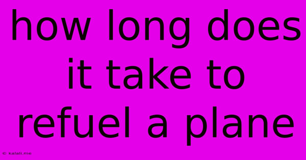 How Long Does It Take To Refuel A Plane