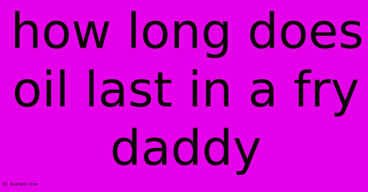 How Long Does Oil Last In A Fry Daddy