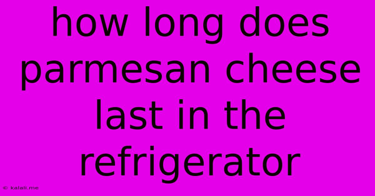 How Long Does Parmesan Cheese Last In The Refrigerator