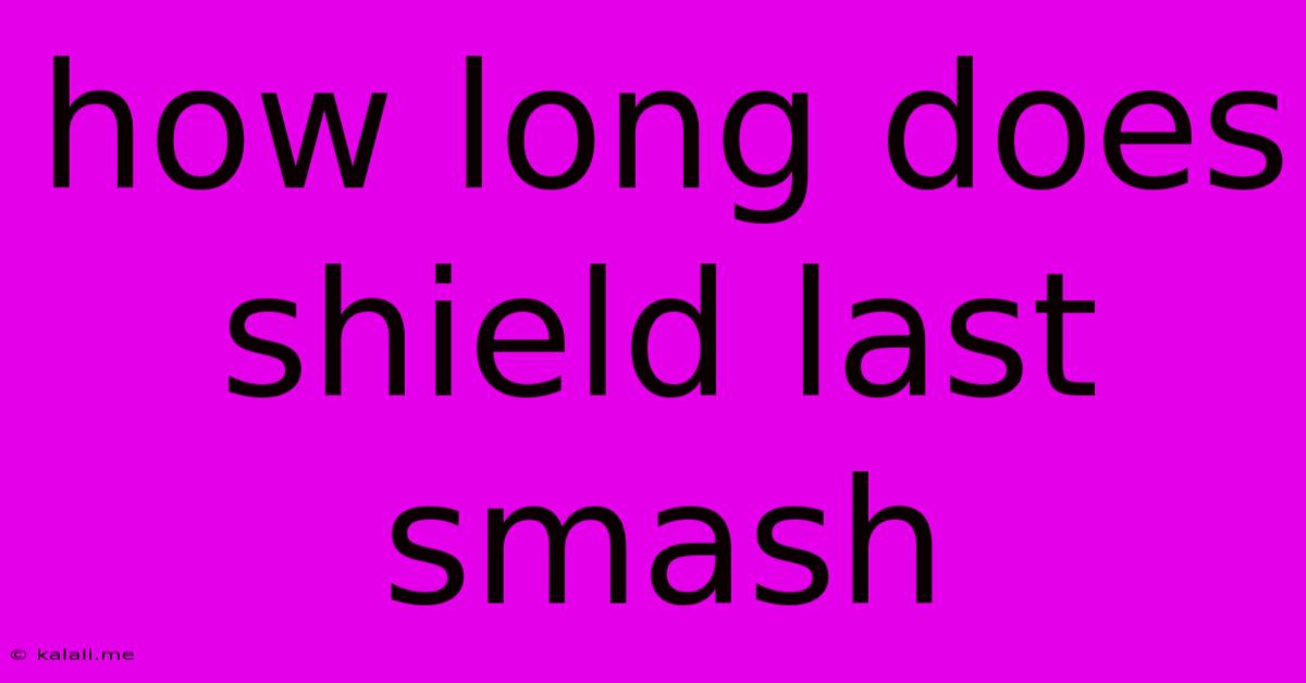 How Long Does Shield Last Smash