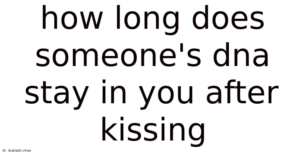 How Long Does Someone's Dna Stay In You After Kissing