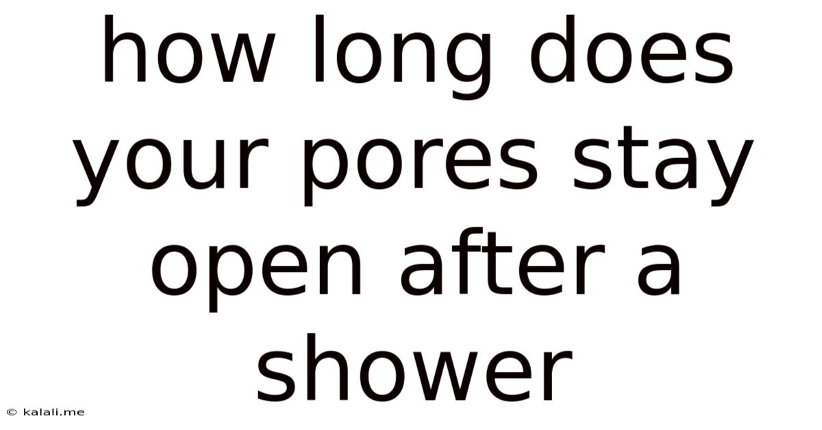 How Long Does Your Pores Stay Open After A Shower
