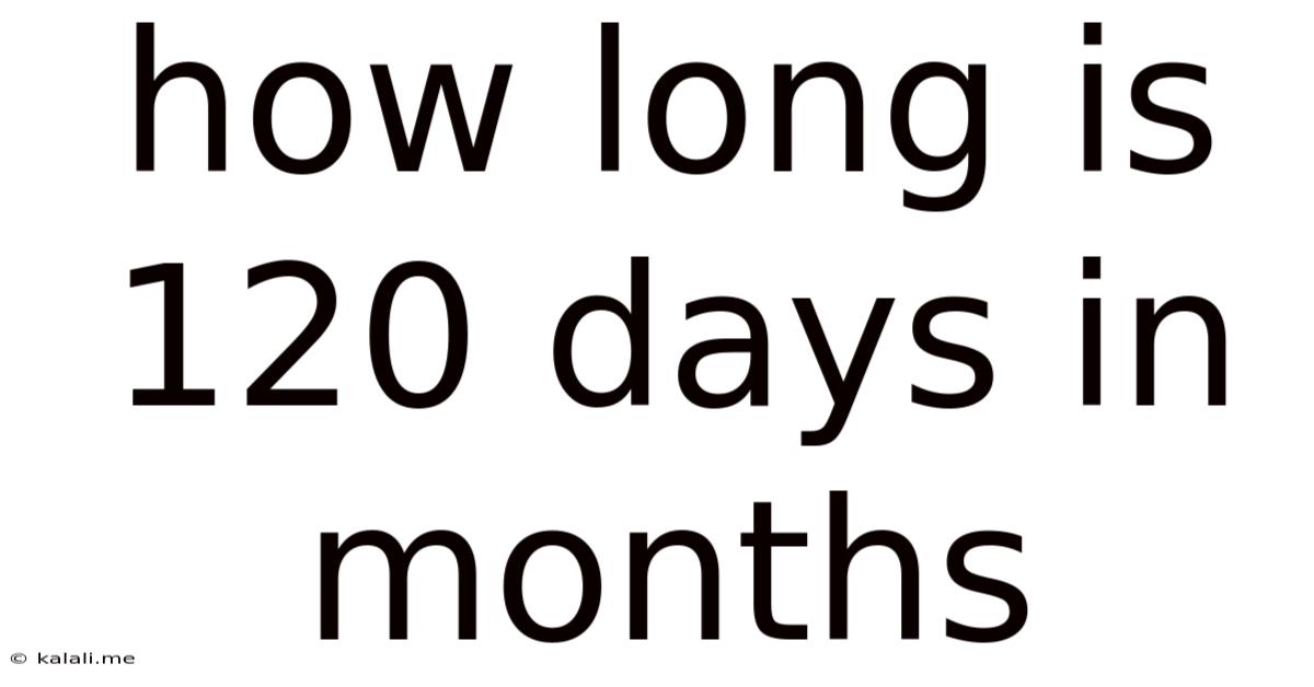 How Long Is 120 Days In Months