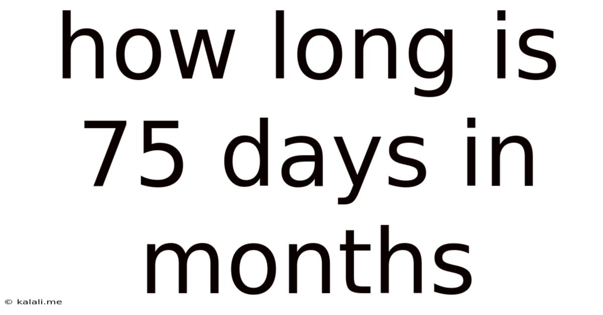 How Long Is 75 Days In Months