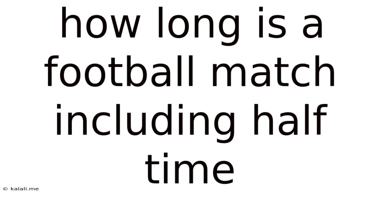 How Long Is A Football Match Including Half Time