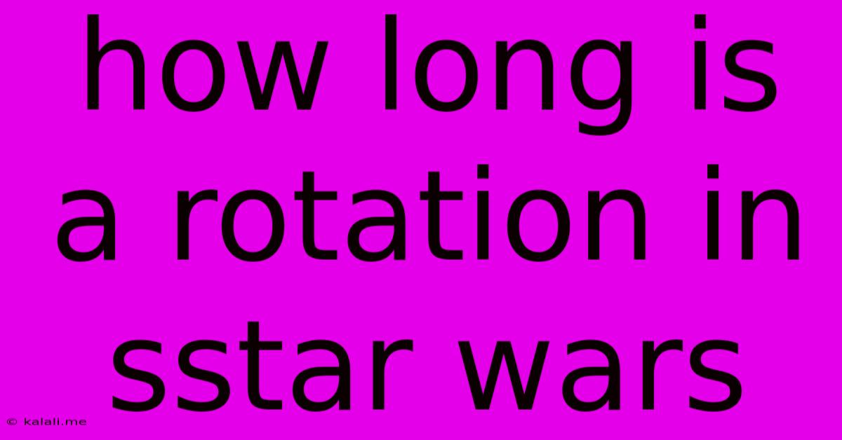 How Long Is A Rotation In Sstar Wars