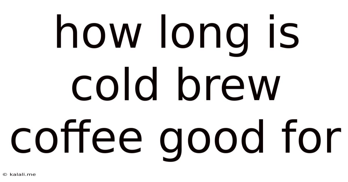 How Long Is Cold Brew Coffee Good For