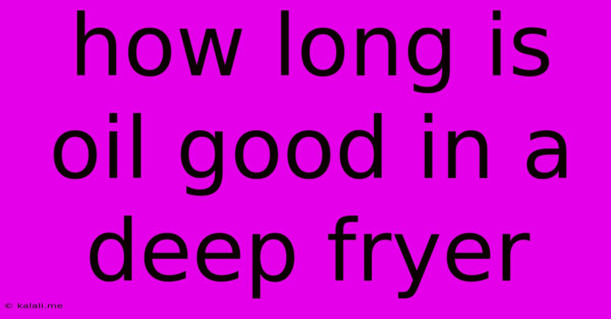 How Long Is Oil Good In A Deep Fryer
