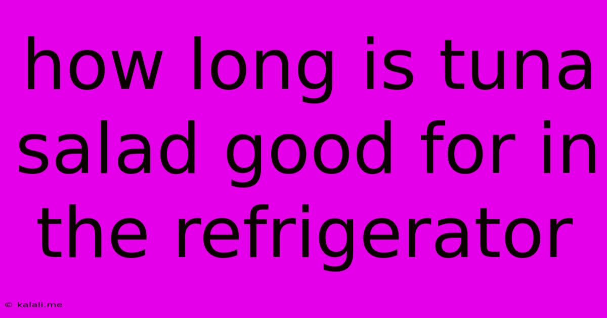 How Long Is Tuna Salad Good For In The Refrigerator