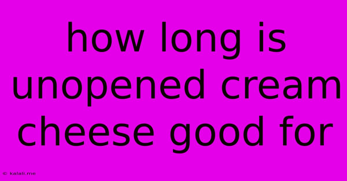 How Long Is Unopened Cream Cheese Good For