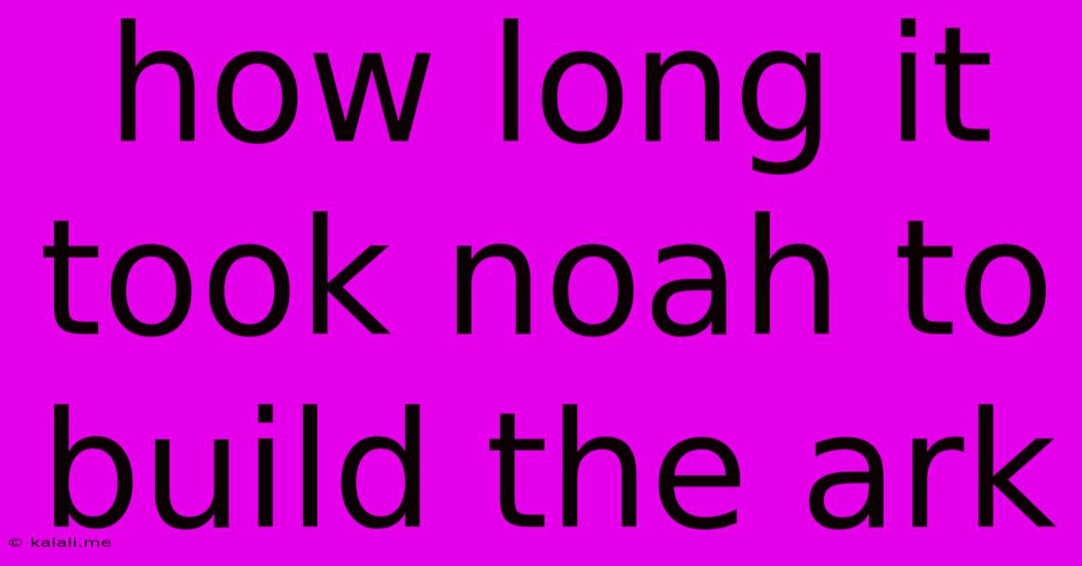 How Long It Took Noah To Build The Ark