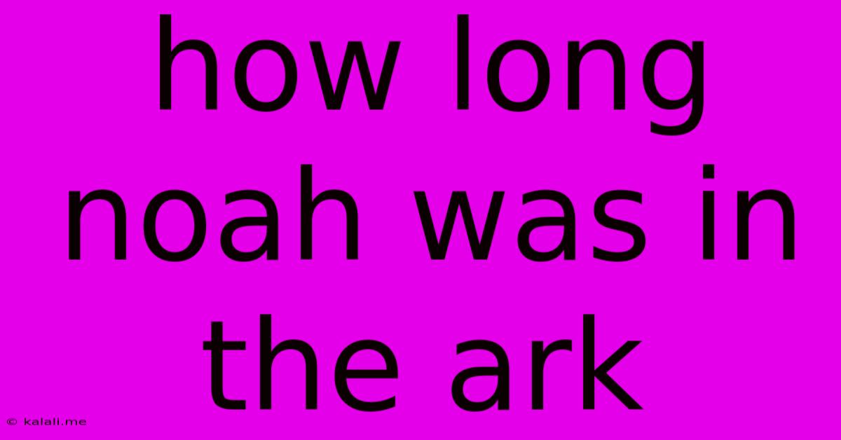 How Long Noah Was In The Ark