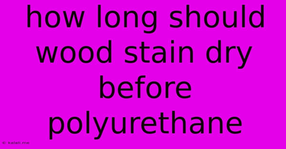 How Long Should Wood Stain Dry Before Polyurethane