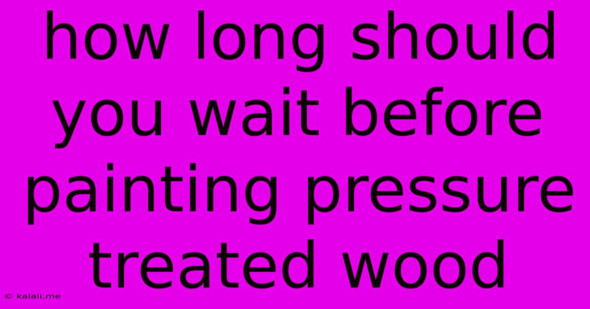 How Long Should You Wait Before Painting Pressure Treated Wood