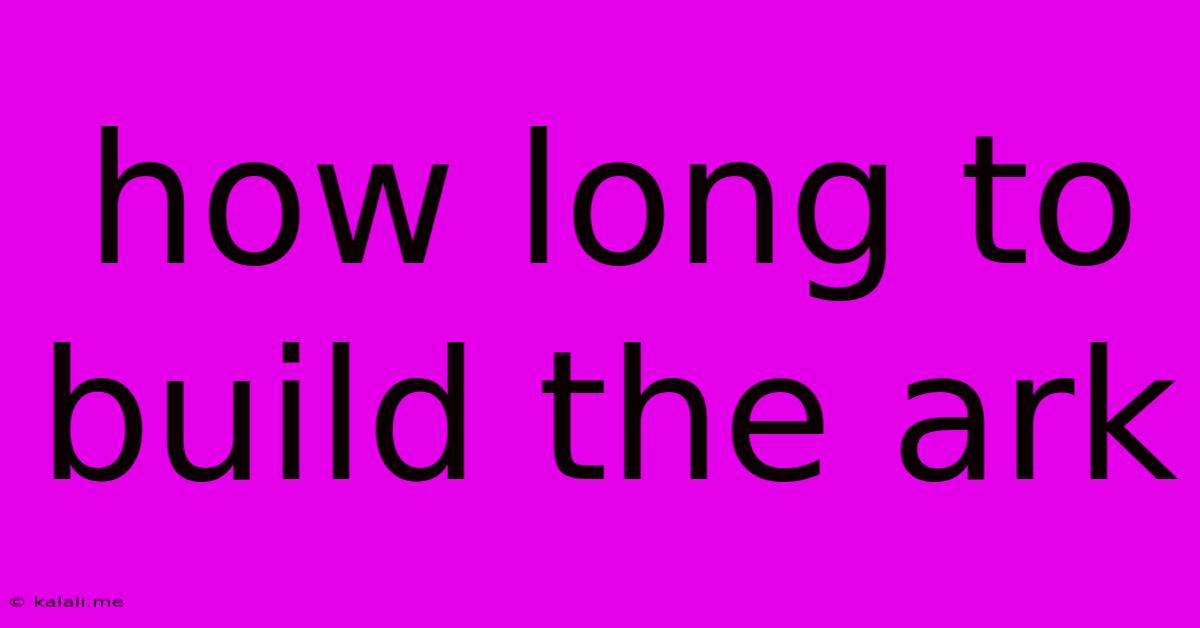 How Long To Build The Ark