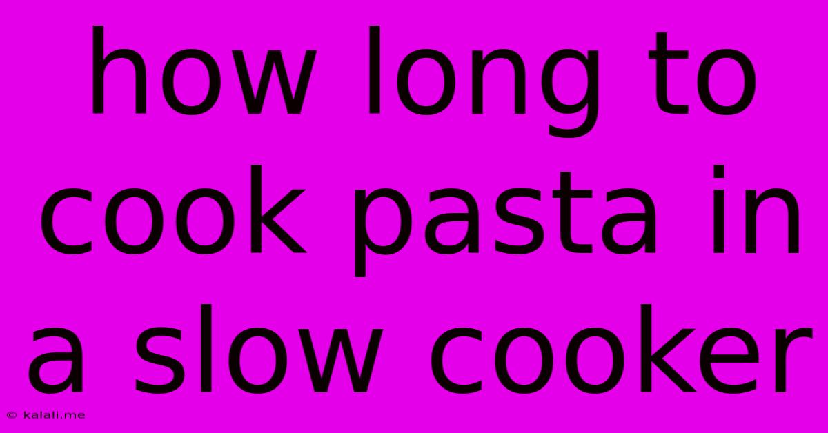 How Long To Cook Pasta In A Slow Cooker