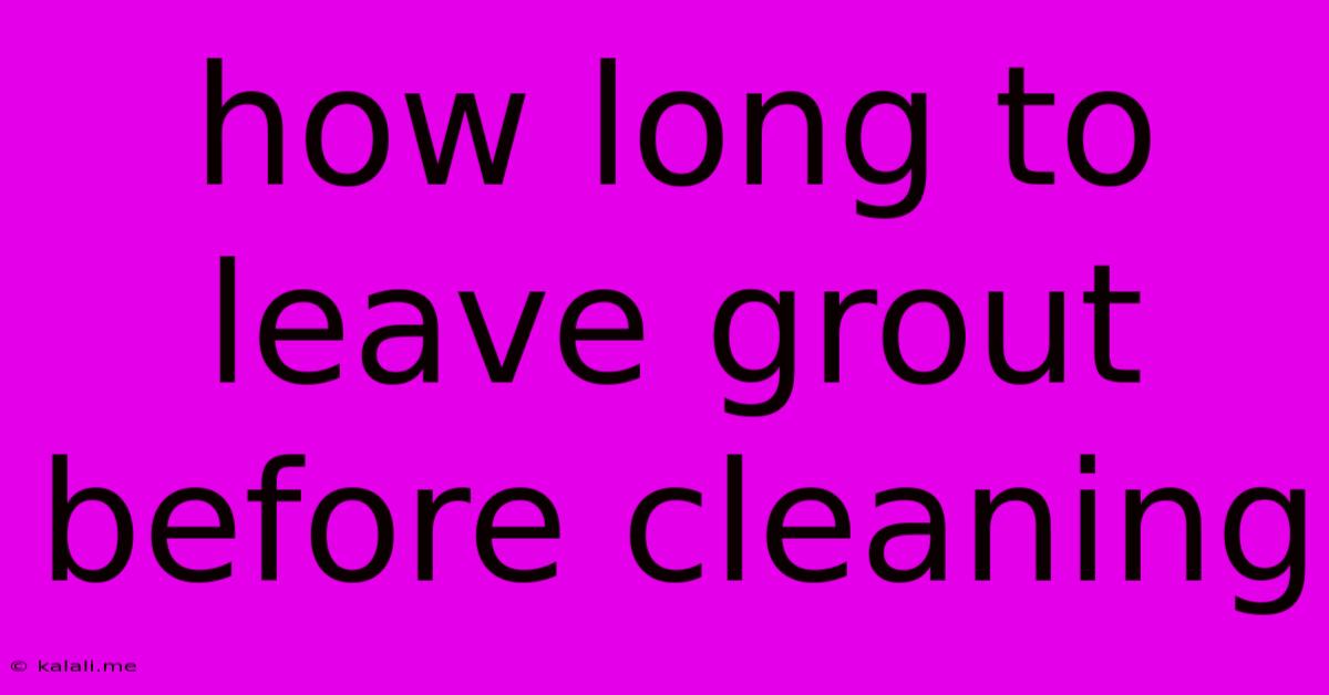 How Long To Leave Grout Before Cleaning