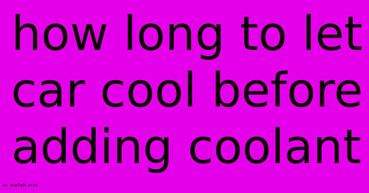 How Long To Let Car Cool Before Adding Coolant